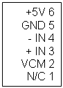 Text
                    Box: +5V 6
                    GND 5
                    - IN 4
                    + IN 3
                    VCM 2
                    N/C 1
                    
                    
                    
                    
                    